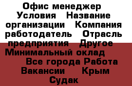 Офис-менеджер. Условия › Название организации ­ Компания-работодатель › Отрасль предприятия ­ Другое › Минимальный оклад ­ 18 000 - Все города Работа » Вакансии   . Крым,Судак